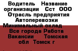 Водитель › Название организации ­ Сст, ООО › Отрасль предприятия ­ Автоперевозки › Минимальный оклад ­ 1 - Все города Работа » Вакансии   . Томская обл.,Томск г.